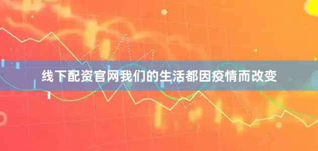 线下配资官网我们的生活都因疫情而改变