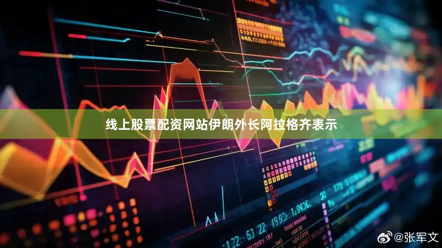 线上股票配资网站伊朗外长阿拉格齐表示