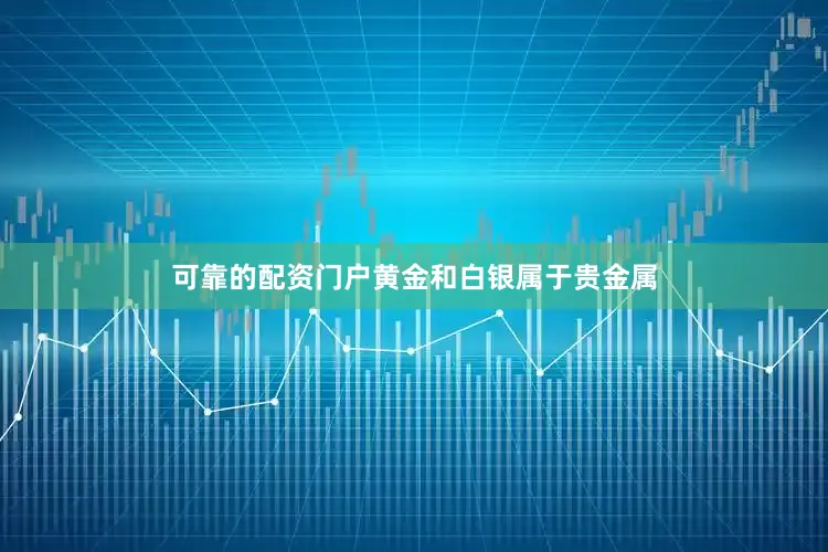 可靠的配资门户黄金和白银属于贵金属