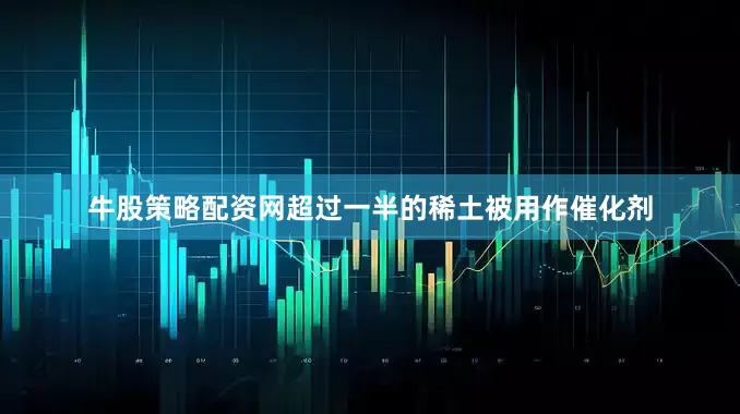 牛股策略配资网超过一半的稀土被用作催化剂