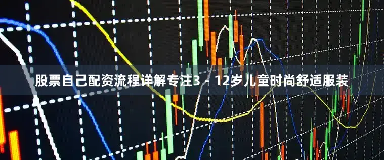 股票自己配资流程详解专注3 - 12岁儿童时尚舒适服装