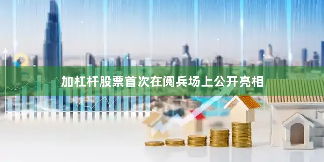 加杠杆股票首次在阅兵场上公开亮相