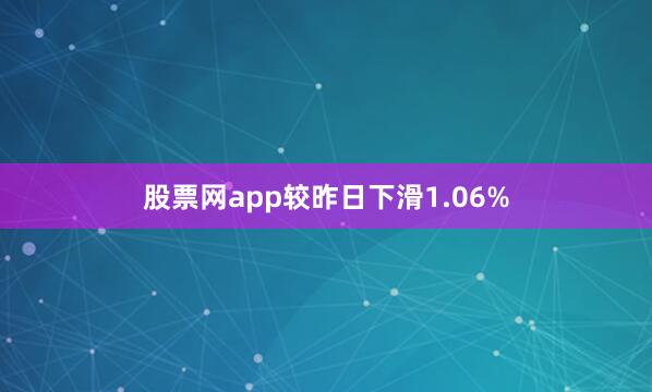 股票网app较昨日下滑1.06%