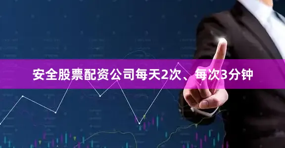 安全股票配资公司每天2次、每次3分钟