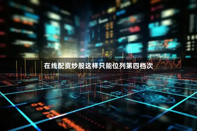 在线配资炒股这样只能位列第四档次