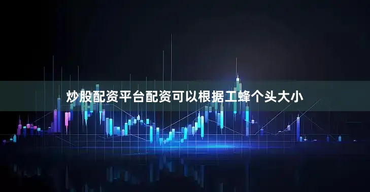 炒股配资平台配资可以根据工蜂个头大小