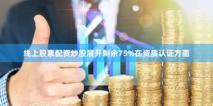 线上股票配资炒股展开剩余75%在资质认证方面