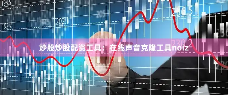 炒股炒股配资工具：在线声音克隆工具noiz