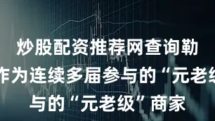 炒股配资推荐网查询勒威蚝吧作为连续多届参与的“元老级”商家
