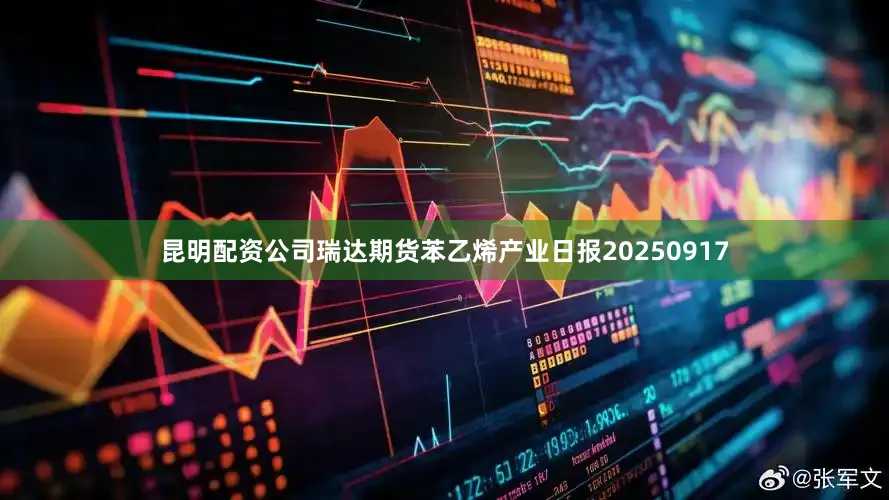 昆明配资公司瑞达期货苯乙烯产业日报20250917