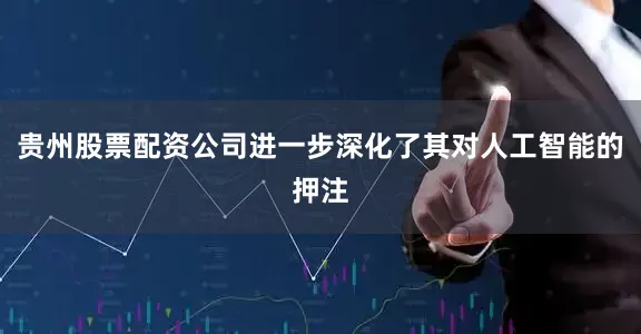 贵州股票配资公司进一步深化了其对人工智能的押注