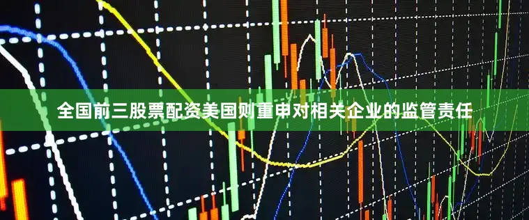 全国前三股票配资美国则重申对相关企业的监管责任