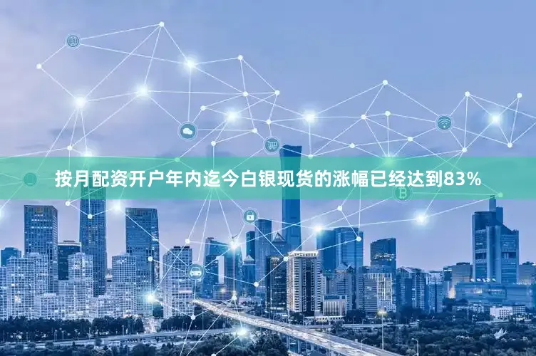 按月配资开户年内迄今白银现货的涨幅已经达到83%