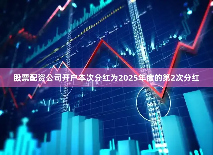 股票配资公司开户本次分红为2025年度的第2次分红