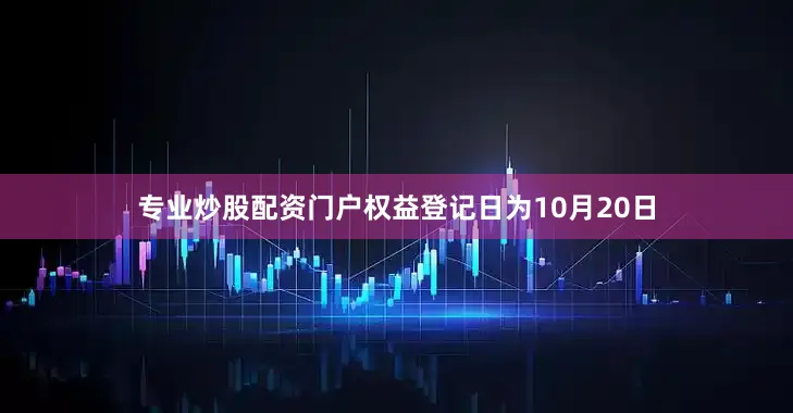 专业炒股配资门户权益登记日为10月20日