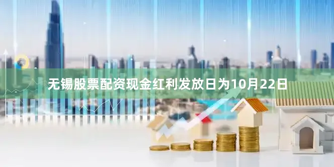 无锡股票配资现金红利发放日为10月22日