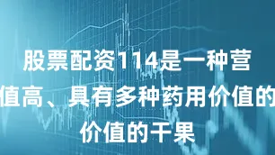股票配资114是一种营养价值高、具有多种药用价值的干果