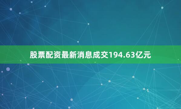 股票配资最新消息成交194.63亿元
