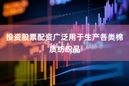 投资股票配资广泛用于生产各类棉质纺织品