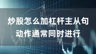 炒股怎么加杠杆主从句动作通常同时进行