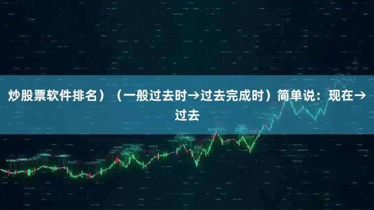 炒股票软件排名）（一般过去时→过去完成时）简单说：现在→过去
