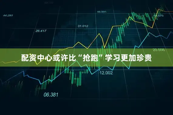 配资中心或许比“抢跑”学习更加珍贵
